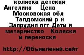  коляска детская “Ангелина“ › Цена ­ 6 000 - Московская обл., Талдомский р-н, Запрудня пгт Дети и материнство » Коляски и переноски   